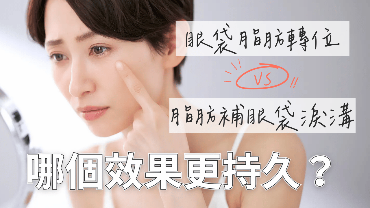 眼袋手術必看：眼袋脂肪轉位 vs 脂肪填補淚溝，哪個效果更持久？醫師深度解析
