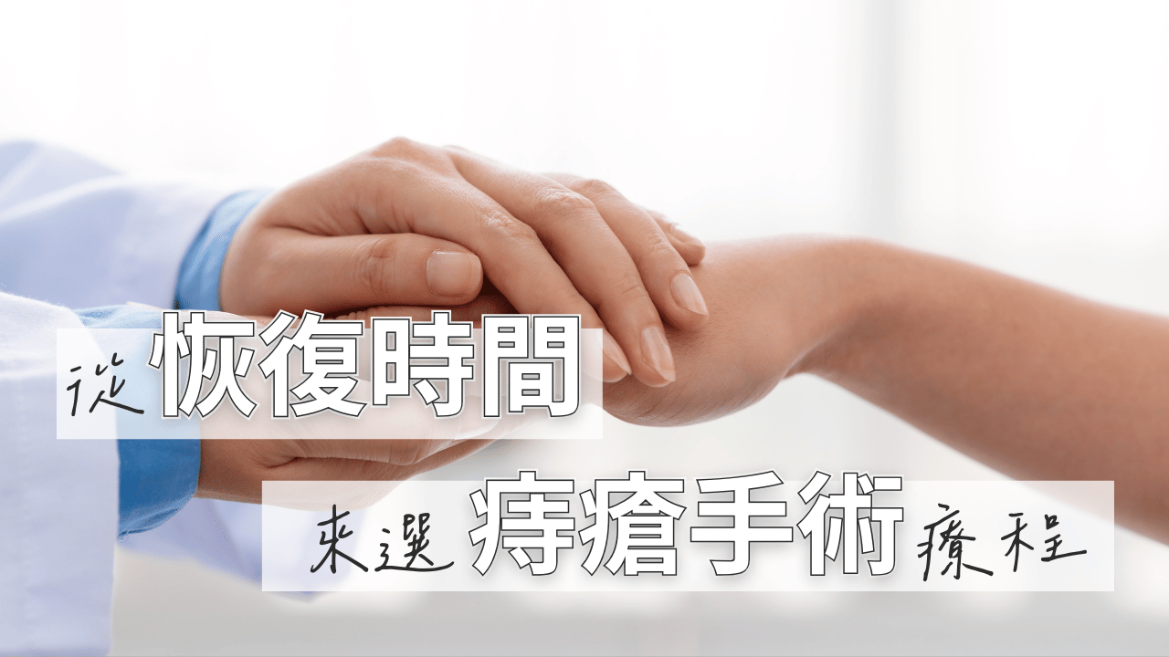 痔瘡手術療程怎麼選？醫師建議從你可以接受的恢復期時間來看