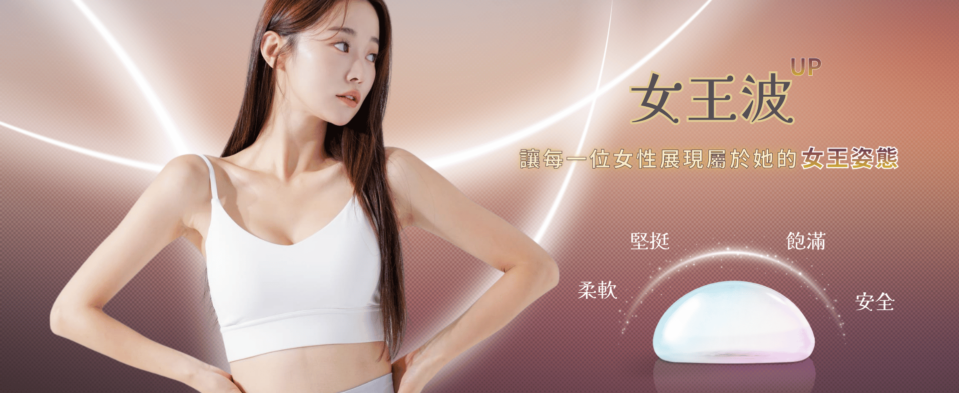 女王波隆乳，透過AI精準填充技術，結合高延展性外膜和飽滿柔軟的內在膠體，達到「站著水滴、躺著圓盤」、觸感自然擬真的效果。 其特點為「高塑形能量」能抵抗外力變形並降低莢膜攣縮的機率，並提供多樣尺寸選擇，使骨架較小、上胸無肉的女性也能擁有自然高挺的胸型。